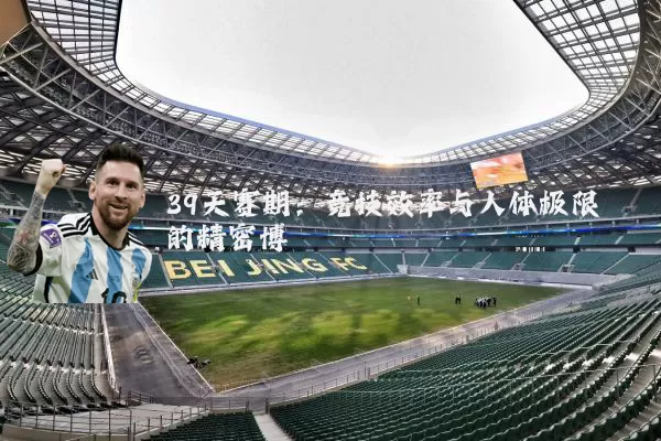 39天赛期:竞技效率与人体极限的精密博弈