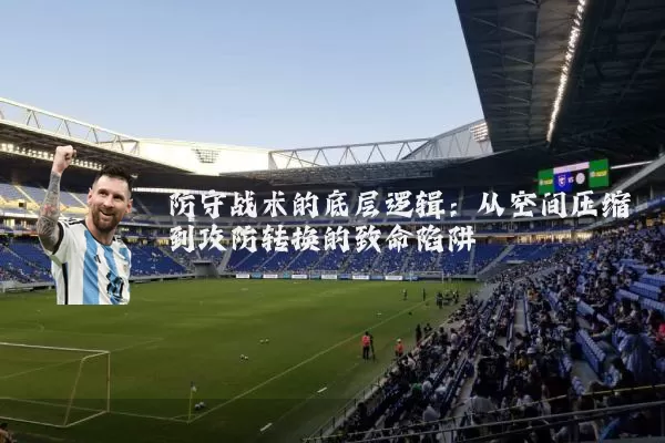 防守战术的底层逻辑：从空间压缩到攻防转换的致命陷阱