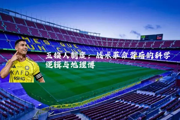 五换人制度:战术革命背后的科学逻辑与地理博弈