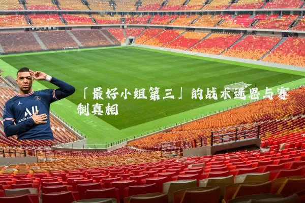 「最好小组第三」的战术迷思与赛制真相