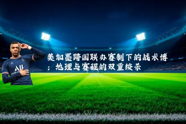 美加墨跨国联办赛制下的战术博弈:地理与赛程的双重绞杀