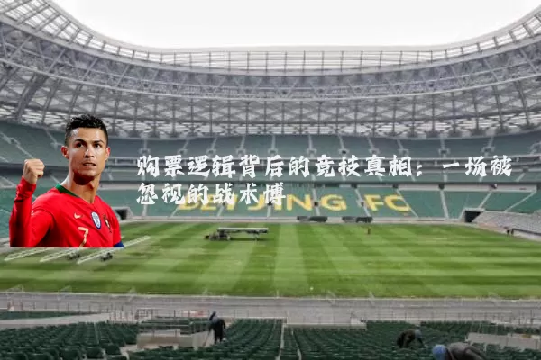 购票逻辑背后的竞技真相:一场被忽视的战术博弈