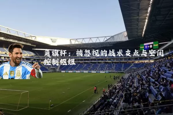 角旗杆：被忽视的战术支点与空间控制枢纽