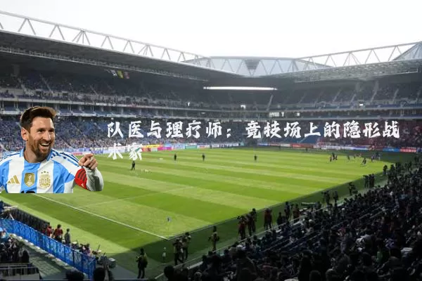 队医与理疗师:竞技场上的隐形战术家