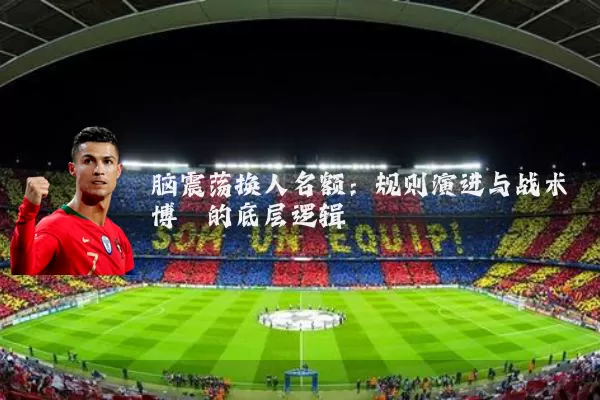 脑震荡换人名额：规则演进与战术博弈的底层逻辑