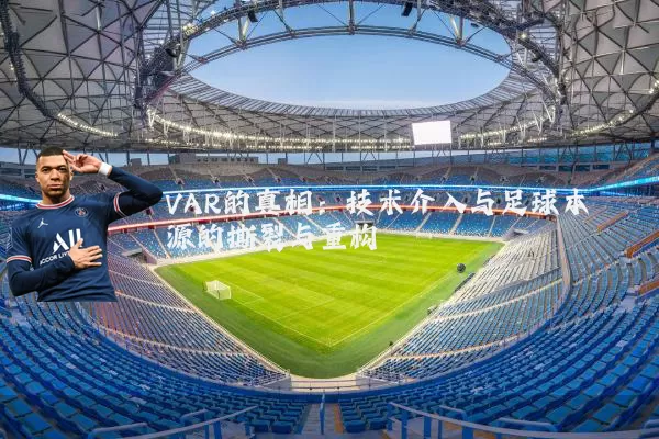 VAR的真相:技术介入与足球本源的撕裂与重构
