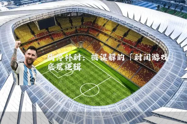 伤停补时：被误解的「时间游戏」底层逻辑