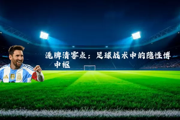 洗牌清零点：足球战术中的隐性博弈中枢