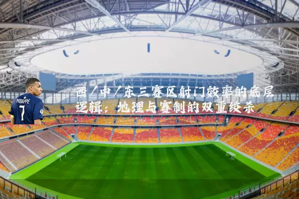 西/中/东三赛区射门效率的底层逻辑:地理与赛制的双重绞杀