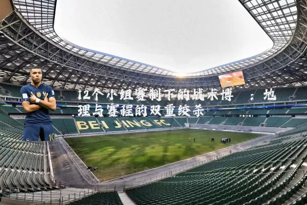 12个小组赛制下的战术博弈：地理与赛程的双重绞杀