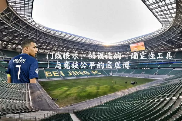 门线技术：被误读的「确定性工具」与竞技公平的底层博弈