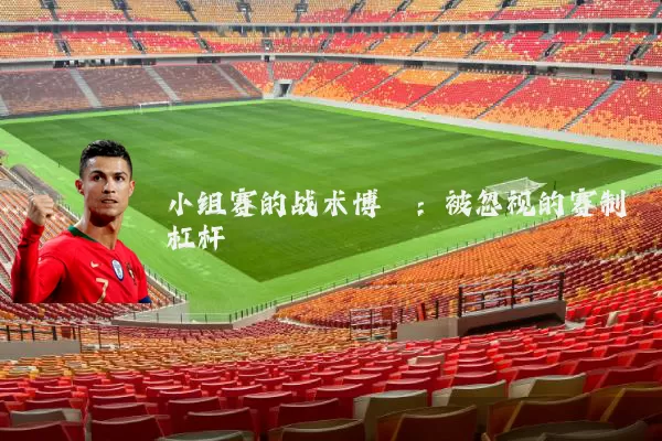 小组赛的战术博弈:被忽视的赛制杠杆