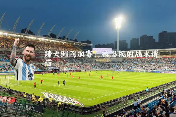 跨大洲附加赛：被忽视的战术博弈场