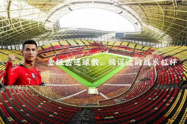 全组总进球数：被误读的战术杠杆