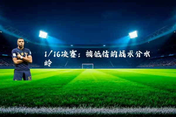 1/16决赛：被低估的战术分水岭