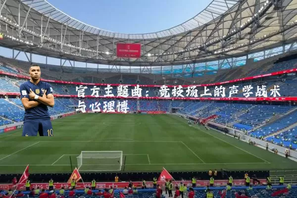 官方主题曲：竞技场上的声学战术与心理博弈