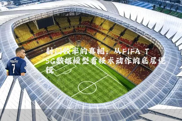 射门效率的真相：从FIFA TSG数据模型看技术动作的底层逻辑