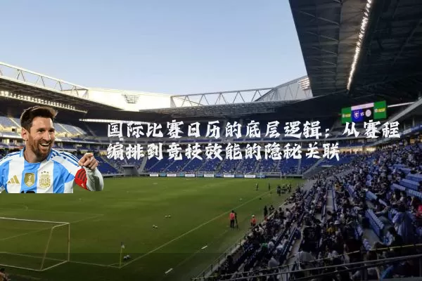 国际比赛日历的底层逻辑：从赛程编排到竞技效能的隐秘关联