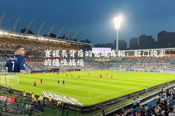 赛程表背后的竞技真相：射门效率的隐性战场